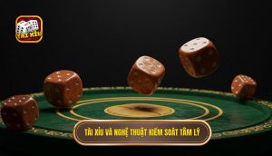 Tài Xỉu và nghệ thuật kiểm soát tâm lý