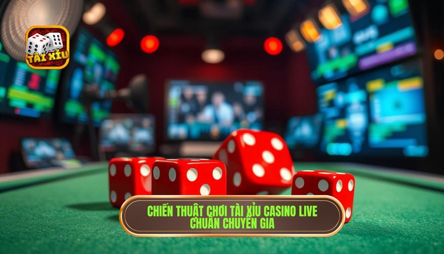 Chiến thuật chơi tài xỉu casino live chuẩn chuyên gia